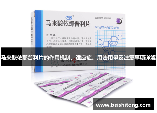 马来酸依那普利片的作用机制、适应症、用法用量及注意事项详解 马来酸依那普利片的作用机制、适应症、用法用量及注意事项详解