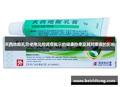 夫西地酸乳膏使用风险调查揭示的健康隐患及其对患者的影响 夫西地酸乳膏使用风险调查揭示的健康隐患及其对患者的影响