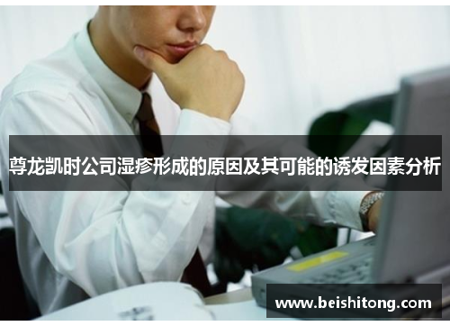 尊龙凯时公司湿疹形成的原因及其可能的诱发因素分析 尊龙凯时公司湿疹形成的原因及其可能的诱发因素分析