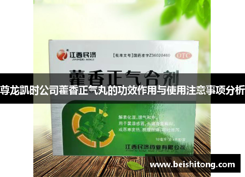 尊龙凯时公司藿香正气丸的功效作用与使用注意事项分析 尊龙凯时公司藿香正气丸的功效作用与使用注意事项分析
