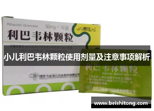 小儿利巴韦林颗粒使用剂量及注意事项解析 小儿利巴韦林颗粒使用剂量及注意事项解析